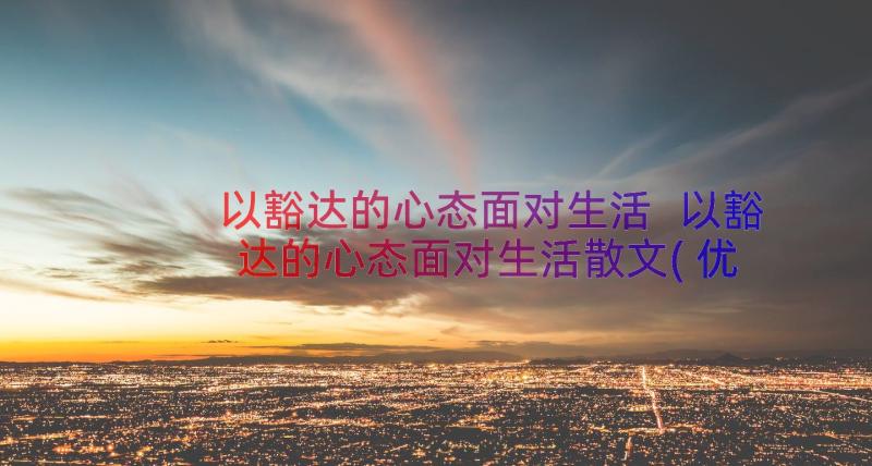 以豁达的心态面对生活 以豁达的心态面对生活散文(优质8篇)