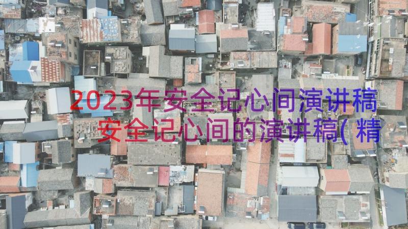 2023年安全记心间演讲稿 安全记心间的演讲稿(精选8篇)