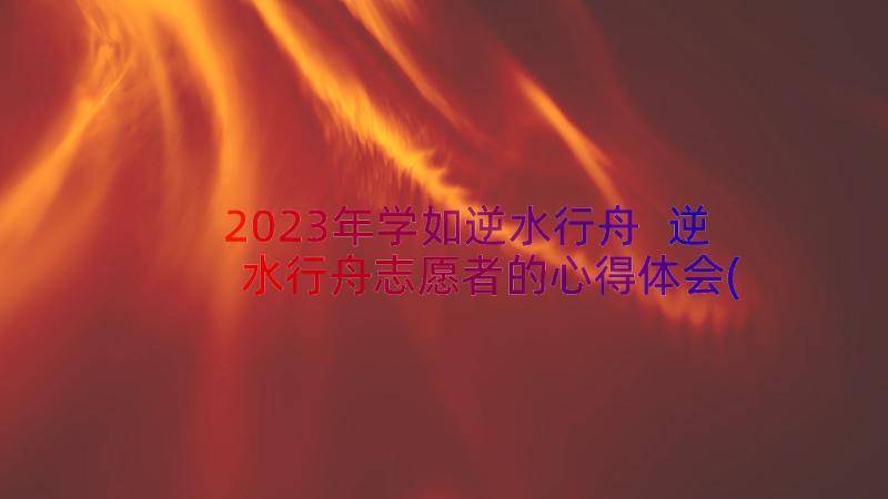 2023年学如逆水行舟 逆水行舟志愿者的心得体会(模板13篇)