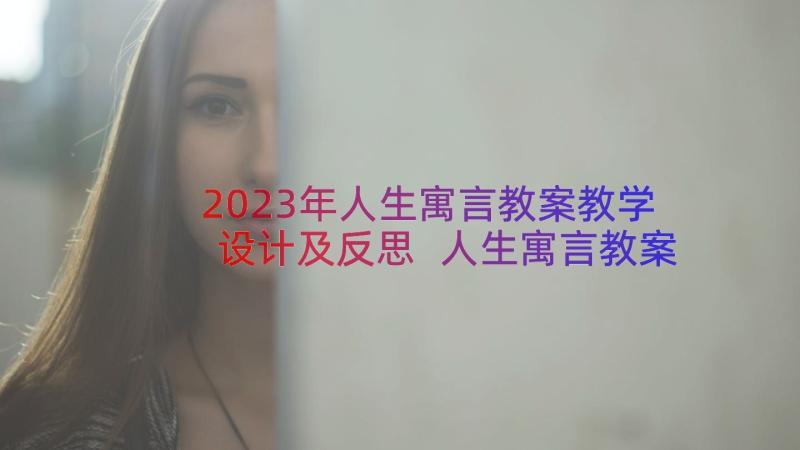 2023年人生寓言教案教学设计及反思 人生寓言教案教学设计(优秀8篇)