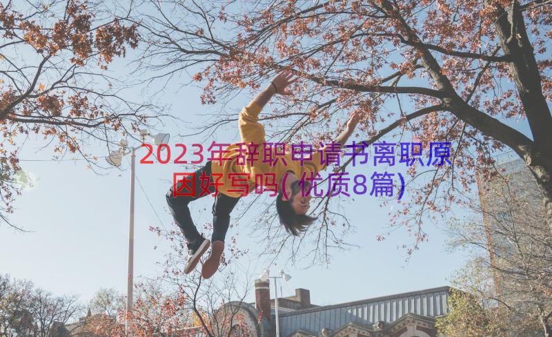 2023年辞职申请书离职原因好写吗(优质8篇)