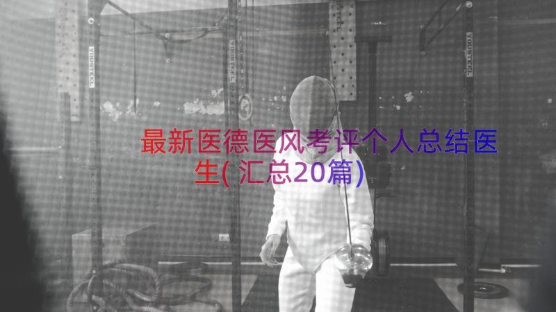 最新医德医风考评个人总结医生(汇总20篇)