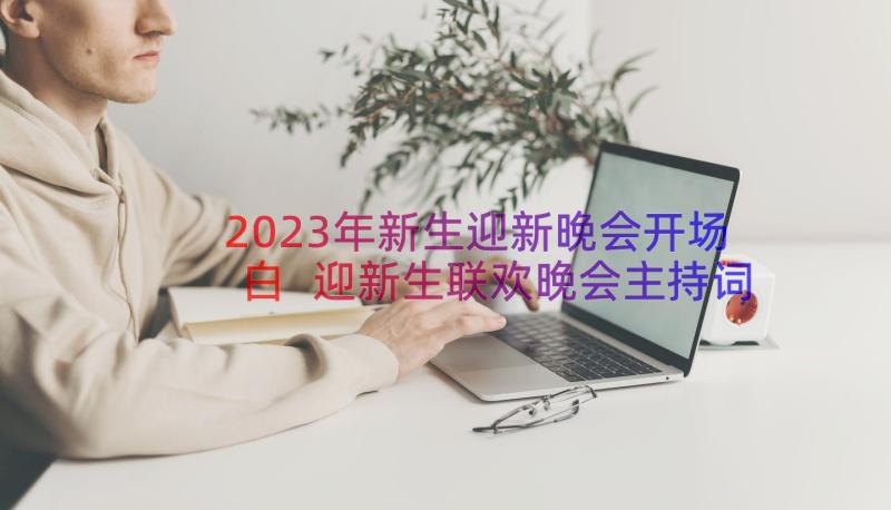 2023年新生迎新晚会开场白 迎新生联欢晚会主持词(精选15篇)