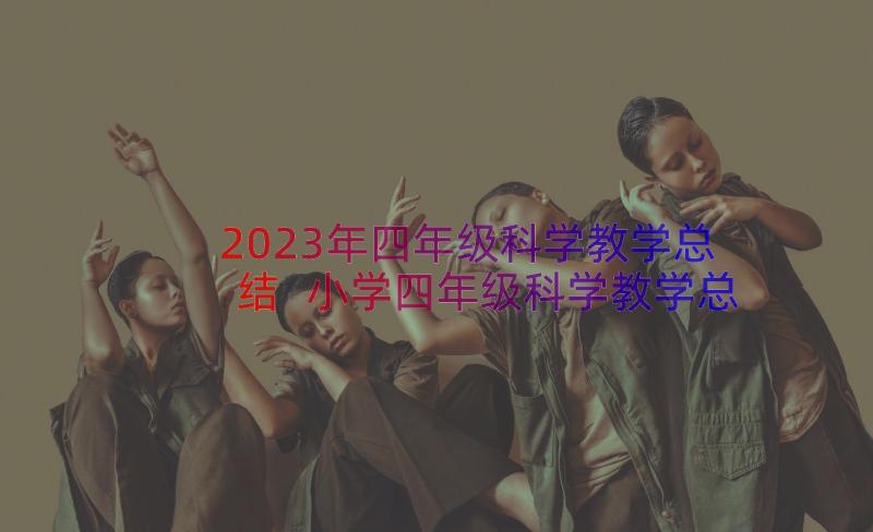 2023年四年级科学教学总结 小学四年级科学教学总结(实用8篇)