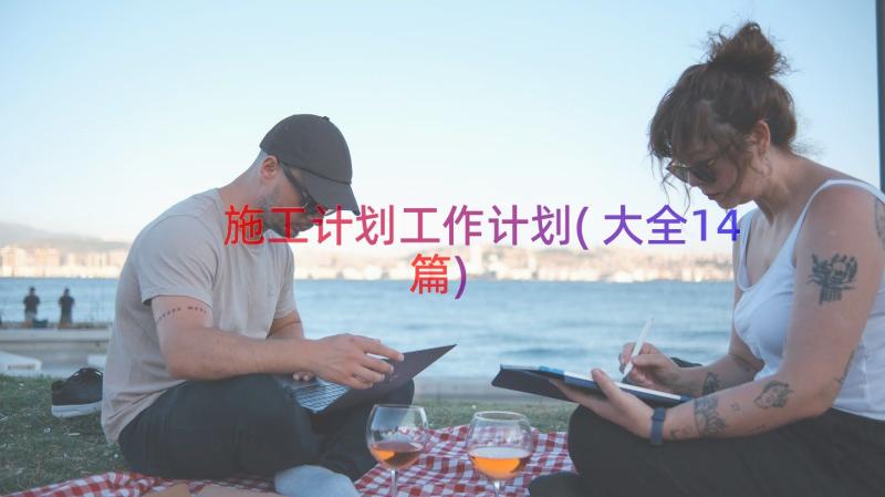 施工计划工作计划(大全14篇)