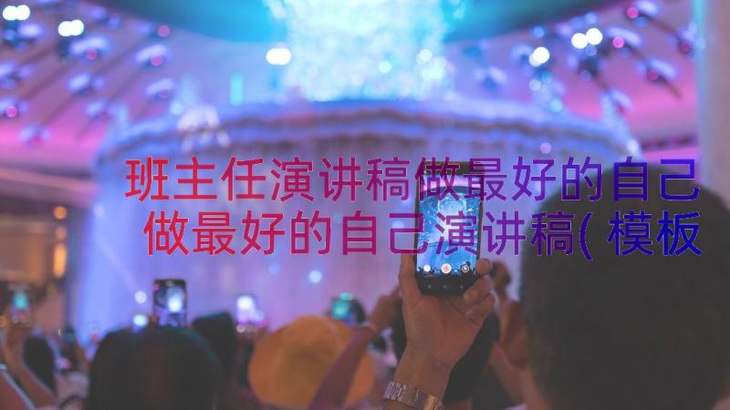 班主任演讲稿做最好的自己 做最好的自己演讲稿(模板15篇)