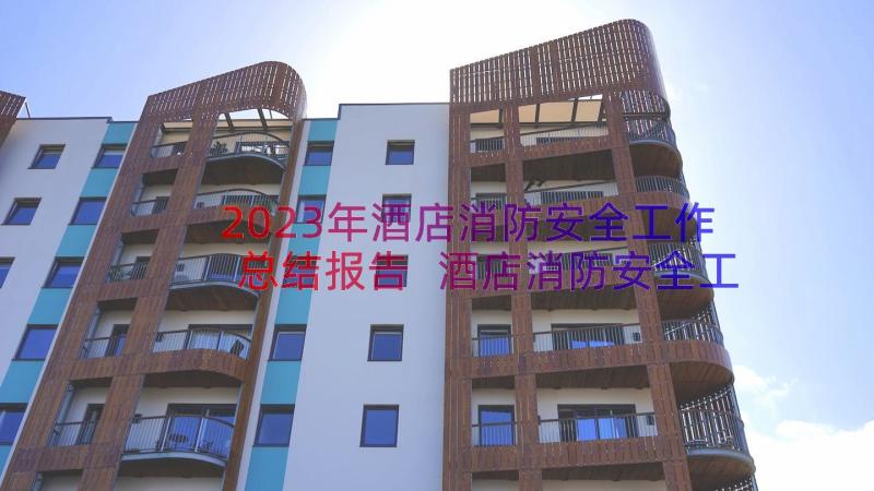 2023年酒店消防安全工作总结报告 酒店消防安全工作总结(大全8篇)