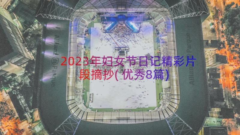 2023年妇女节日记精彩片段摘抄(优秀8篇)