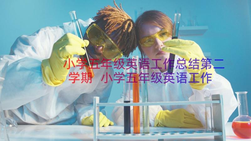 小学五年级英语工作总结第二学期 小学五年级英语工作总结(优秀10篇)