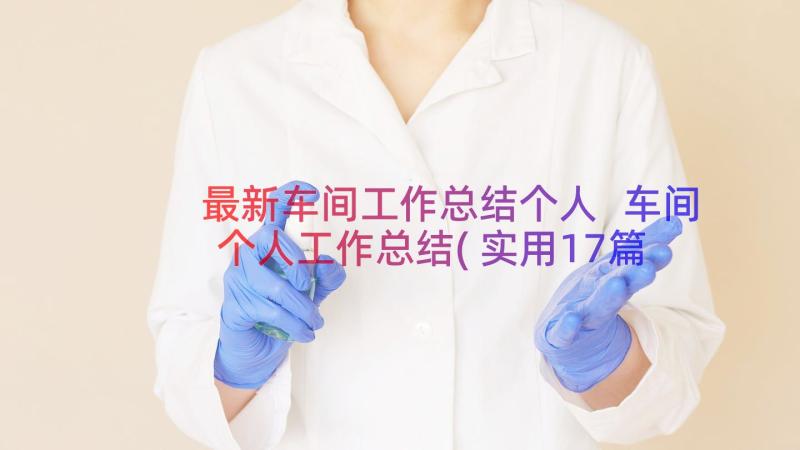 最新车间工作总结个人 车间个人工作总结(实用17篇)