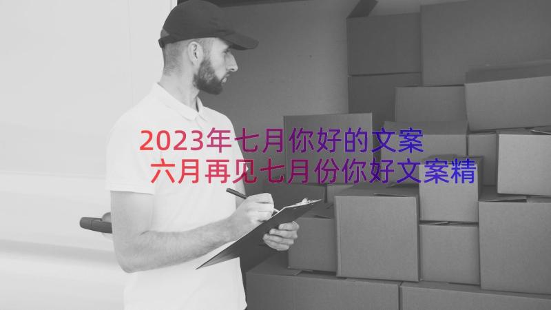 2023年七月你好的文案 六月再见七月份你好文案精彩(大全8篇)