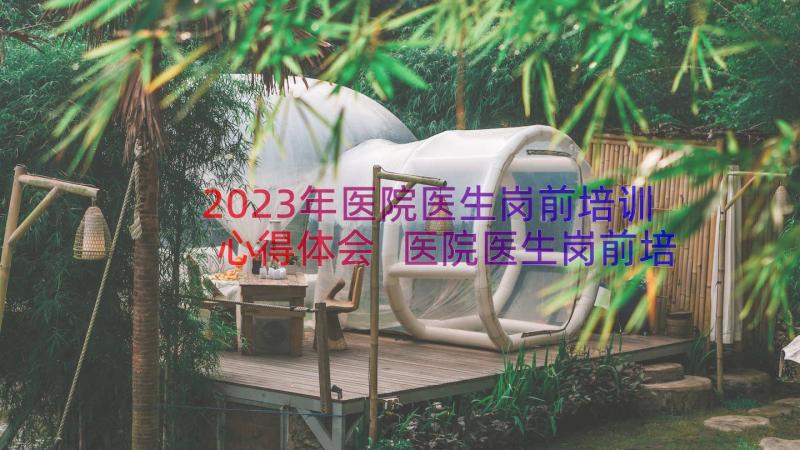 2023年医院医生岗前培训心得体会 医院医生岗前培训心得(通用8篇)