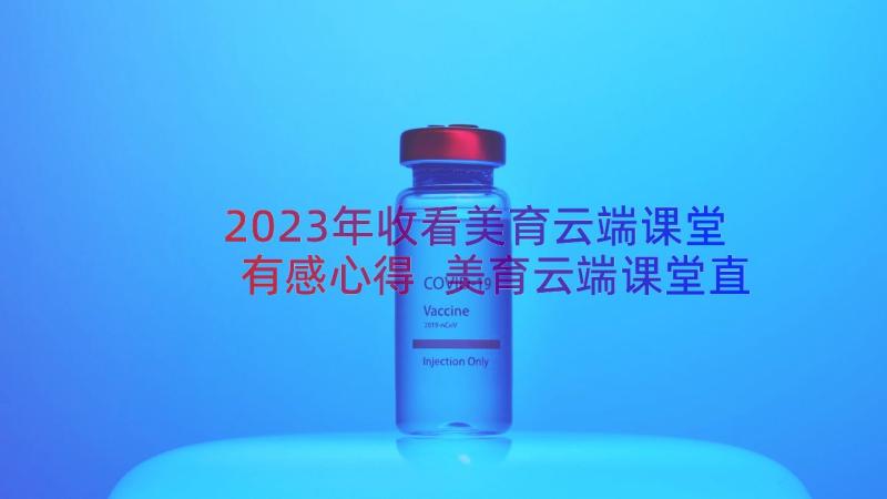 2023年收看美育云端课堂有感心得 美育云端课堂直播观后心得有感(优秀8篇)