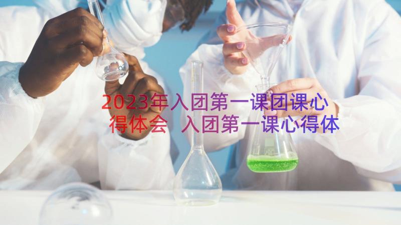 2023年入团第一课团课心得体会 入团第一课心得体会免费(通用11篇)