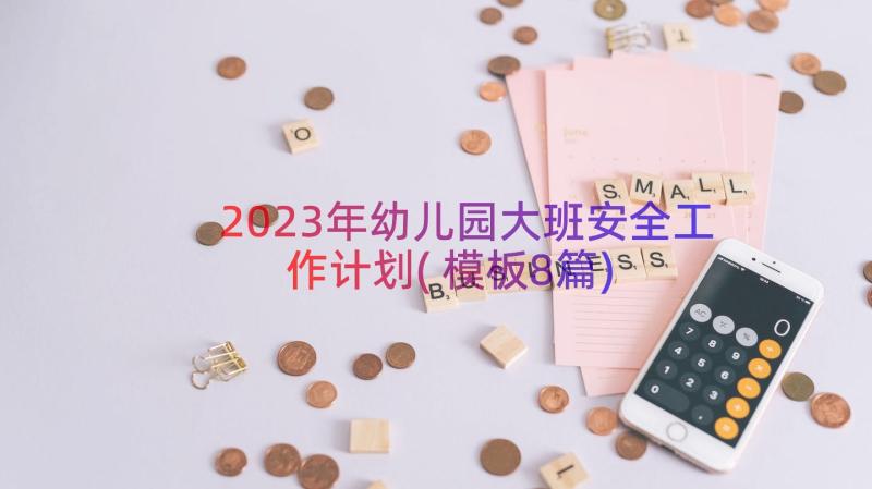 2023年幼儿园大班安全工作计划(模板8篇)