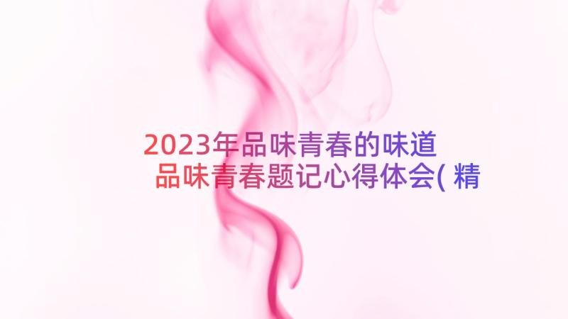 2023年品味青春的味道 品味青春题记心得体会(精选8篇)