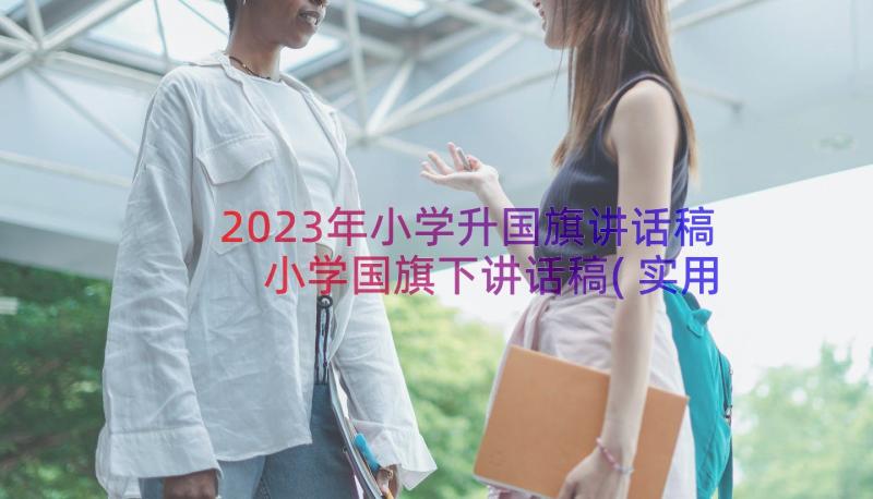 2023年小学升国旗讲话稿 小学国旗下讲话稿(实用9篇)