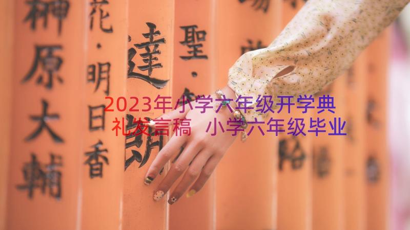 2023年小学六年级开学典礼发言稿 小学六年级毕业典礼讲话稿(精选15篇)