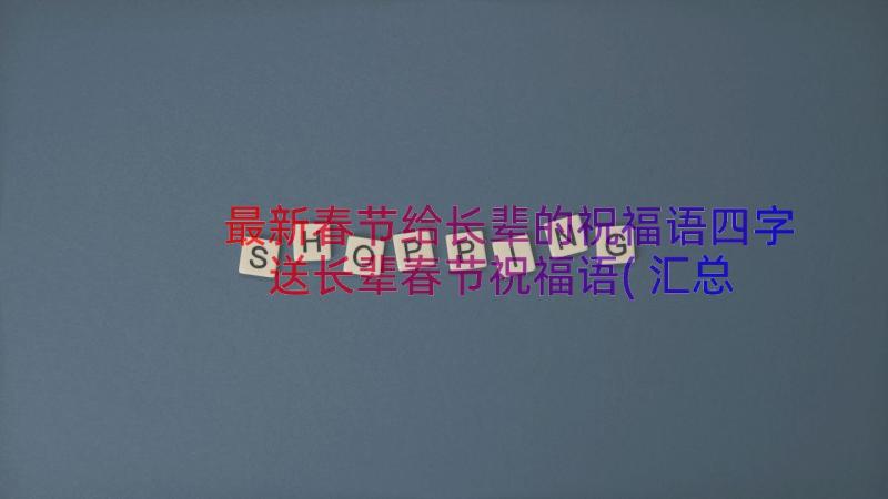 最新春节给长辈的祝福语四字 送长辈春节祝福语(汇总11篇)