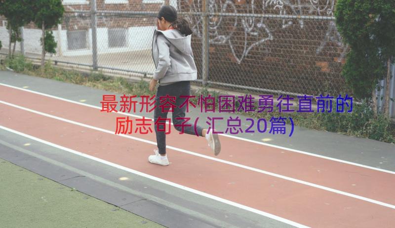 最新形容不怕困难勇往直前的励志句子(汇总20篇)