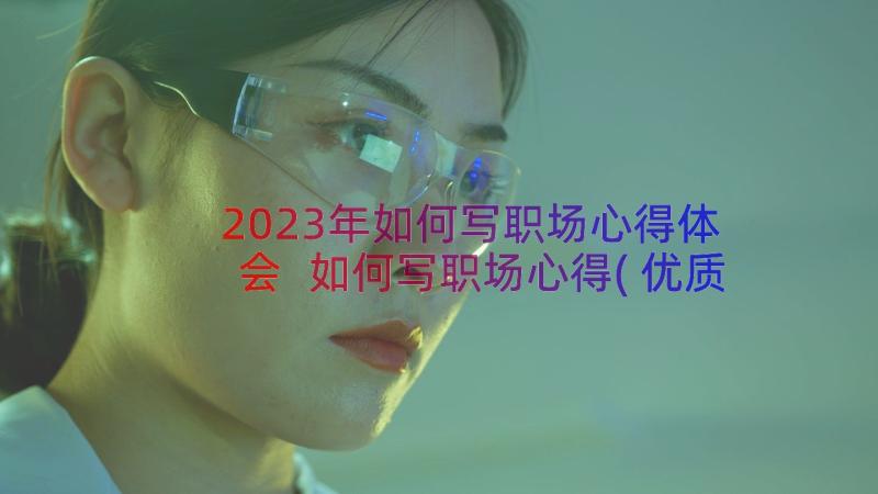 2023年如何写职场心得体会 如何写职场心得(优质18篇)