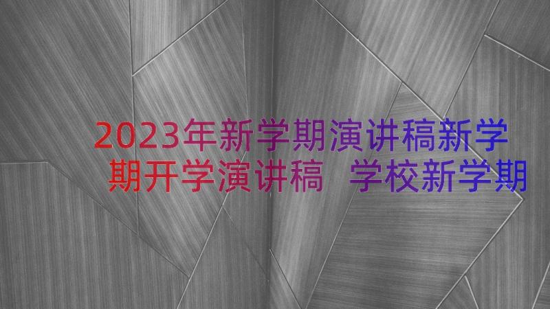 2023年新学期演讲稿新学期开学演讲稿 学校新学期开学典礼演讲稿(模板19篇)