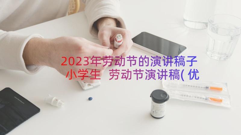 2023年劳动节的演讲稿子小学生 劳动节演讲稿(优秀18篇)