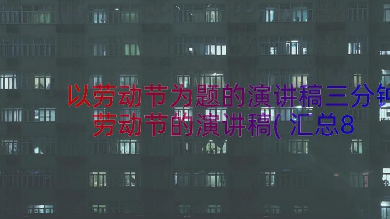 以劳动节为题的演讲稿三分钟 劳动节的演讲稿(汇总8篇)