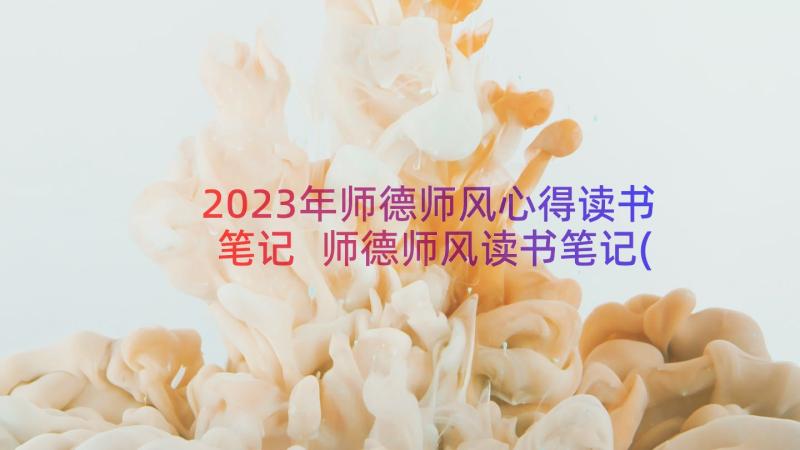 2023年师德师风心得读书笔记 师德师风读书笔记(汇总18篇)