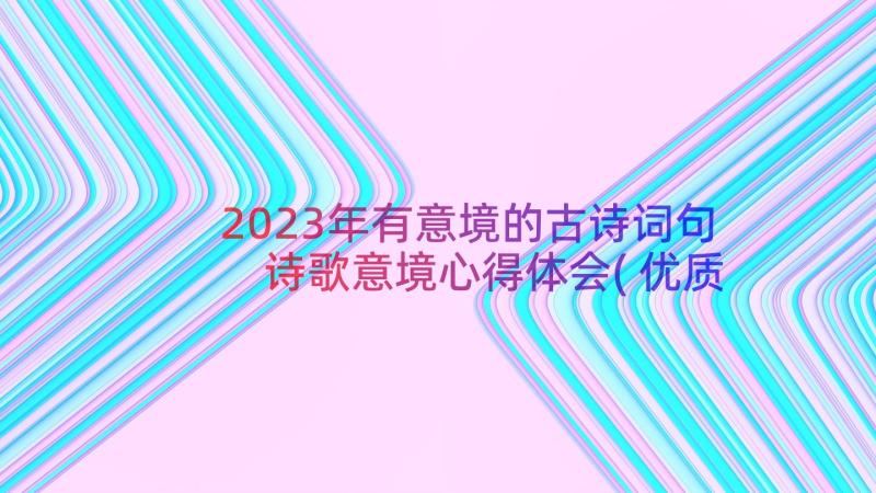 2023年有意境的古诗词句 诗歌意境心得体会(优质9篇)