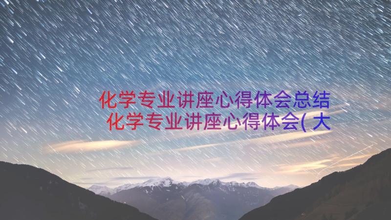 化学专业讲座心得体会总结 化学专业讲座心得体会(大全8篇)