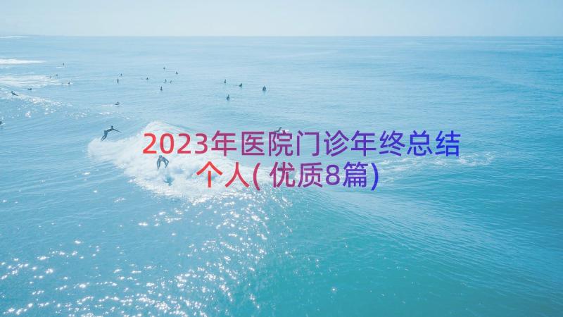 2023年医院门诊年终总结个人(优质8篇)