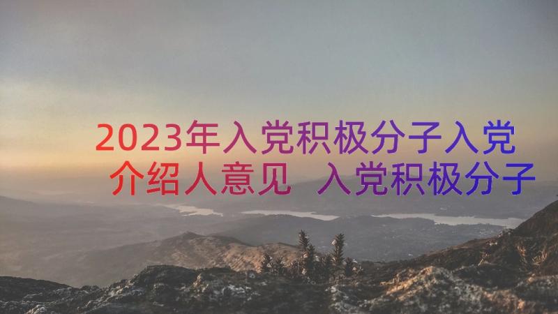 2023年入党积极分子入党介绍人意见 入党积极分子转预备党员介绍人发言(精选5篇)