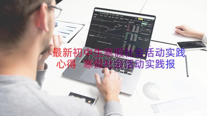 最新初中生寒假社会活动实践心得 寒假社会活动实践报告心得(精选8篇)