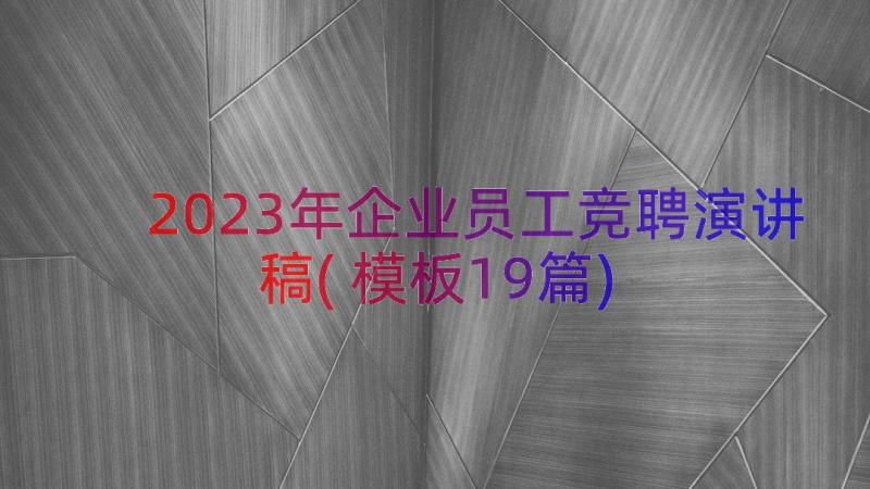 2023年企业员工竞聘演讲稿(模板19篇)