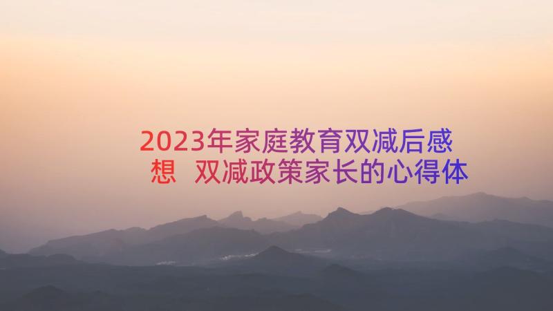 2023年家庭教育双减后感想 双减政策家长的心得体会(大全16篇)