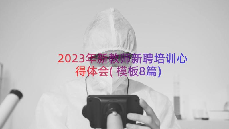 2023年新教师新聘培训心得体会(模板8篇)
