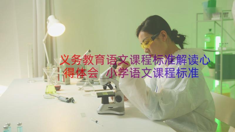 义务教育语文课程标准解读心得体会 小学语文课程标准解读心得体会(大全19篇)