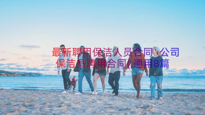 最新聘用保洁人员合同 公司保洁员聘用合同(通用8篇)