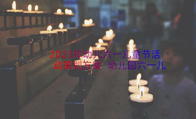 2023年幼儿六一儿童节活动策划方案 幼儿园六一儿童节活动策划(大全9篇)