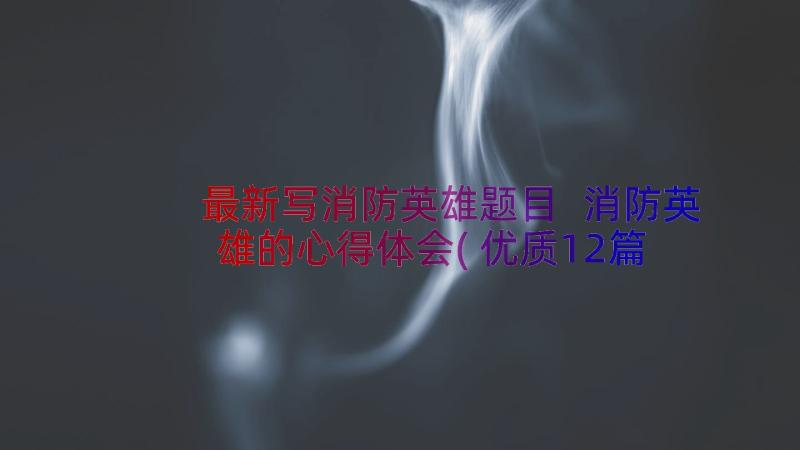 最新写消防英雄题目 消防英雄的心得体会(优质12篇)