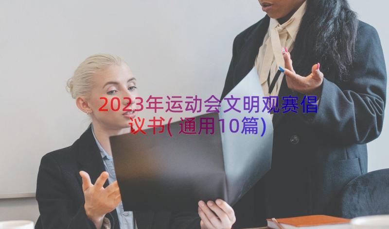 2023年运动会文明观赛倡议书(通用10篇)