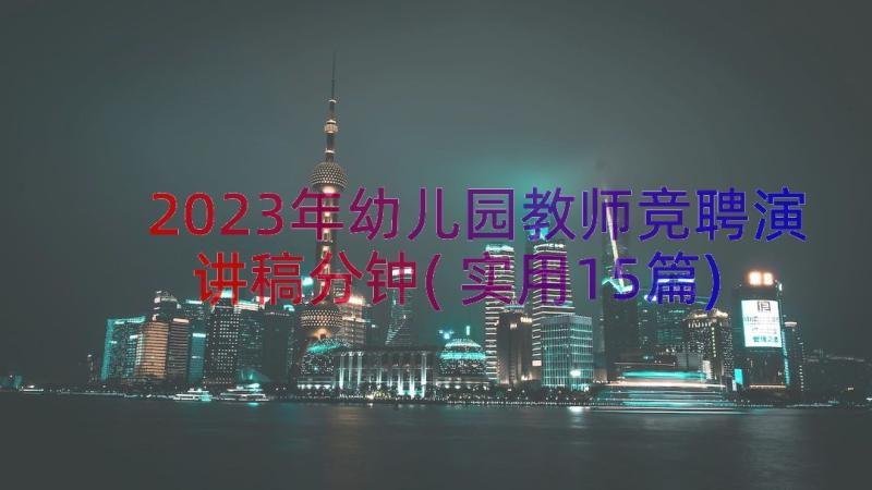 2023年幼儿园教师竞聘演讲稿分钟(实用15篇)