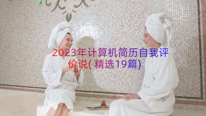 2023年计算机简历自我评价说(精选19篇)