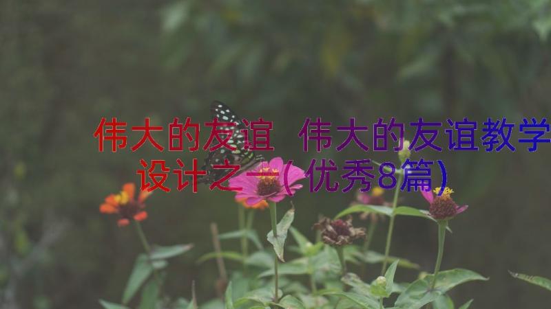 伟大的友谊 伟大的友谊教学设计之一(优秀8篇)