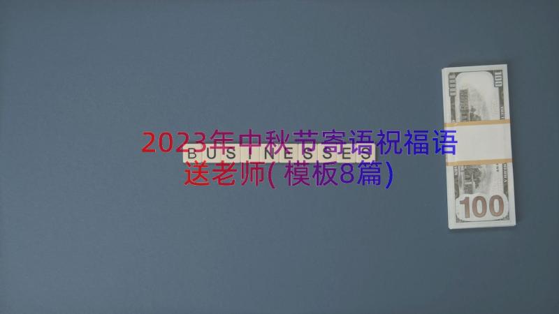 2023年中秋节寄语祝福语送老师(模板8篇)