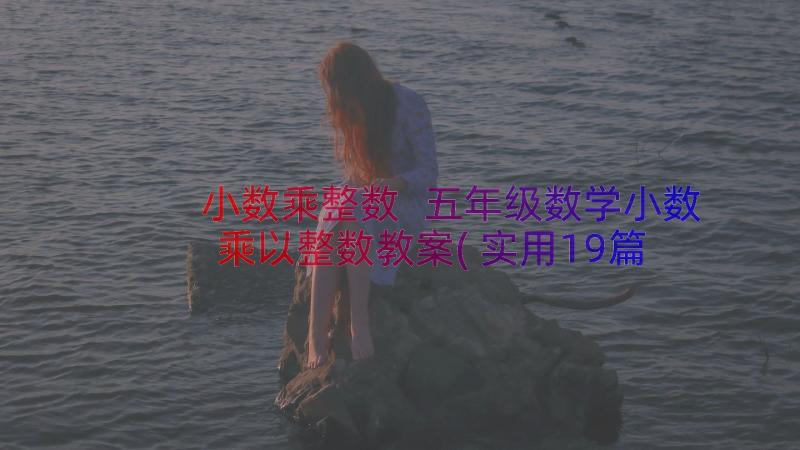 小数乘整数 五年级数学小数乘以整数教案(实用19篇)