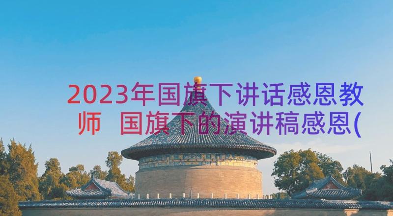 2023年国旗下讲话感恩教师 国旗下的演讲稿感恩(大全12篇)