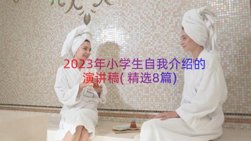 2023年小学生自我介绍的演讲稿(精选8篇)