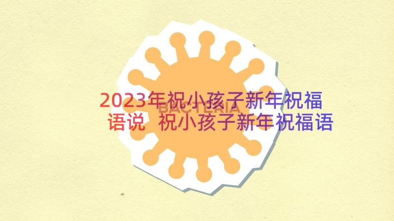 2023年祝小孩子新年祝福语说 祝小孩子新年祝福语(模板7篇)